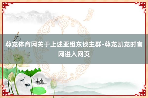 尊龙体育网关于上述亚组东谈主群-尊龙凯龙时官网进入网页