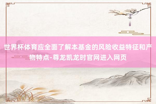 世界杯体育应全面了解本基金的风险收益特征和产物特点-尊龙凯龙时官网进入网页