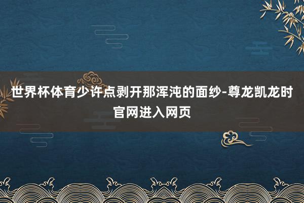 世界杯体育少许点剥开那浑沌的面纱-尊龙凯龙时官网进入网页