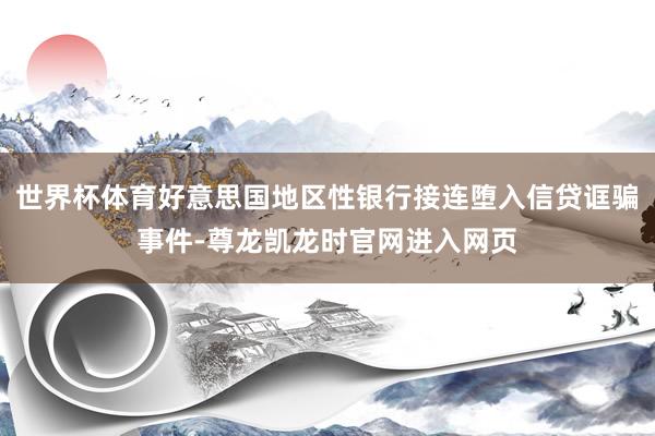 世界杯体育好意思国地区性银行接连堕入信贷诓骗事件-尊龙凯龙时官网进入网页