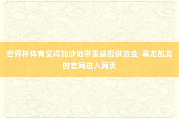 世界杯体育觉得加沙地带重建提供资金-尊龙凯龙时官网进入网页