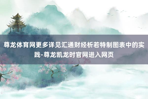 尊龙体育网更多详见汇通财经析若特制图表中的实践-尊龙凯龙时官网进入网页