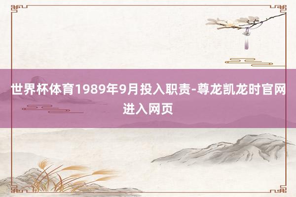 世界杯体育1989年9月投入职责-尊龙凯龙时官网进入网页