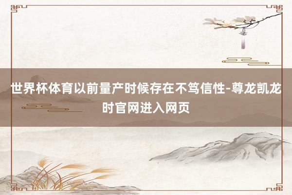 世界杯体育以前量产时候存在不笃信性-尊龙凯龙时官网进入网页