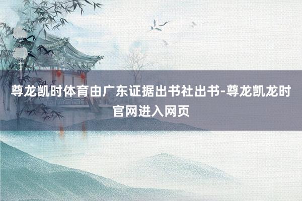 尊龙凯时体育由广东证据出书社出书-尊龙凯龙时官网进入网页